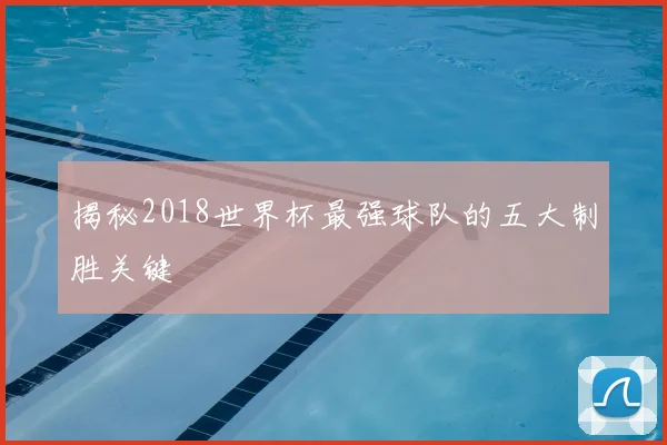 揭秘2018世界杯最强球队的五大制胜关键