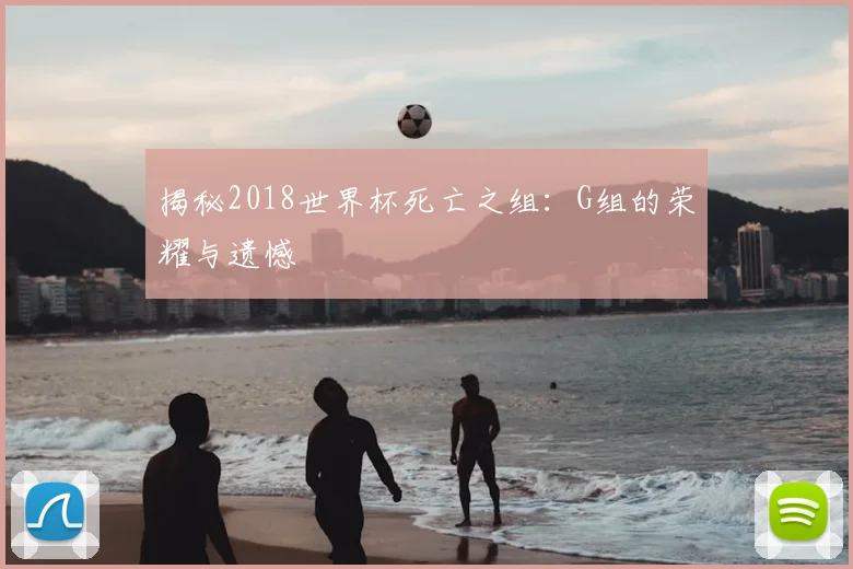 揭秘2018世界杯死亡之组：G组的荣耀与遗憾