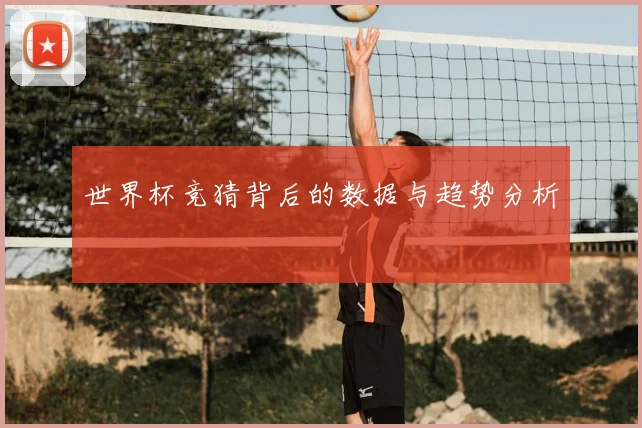 世界杯竞猜背后的数据与趋势分析