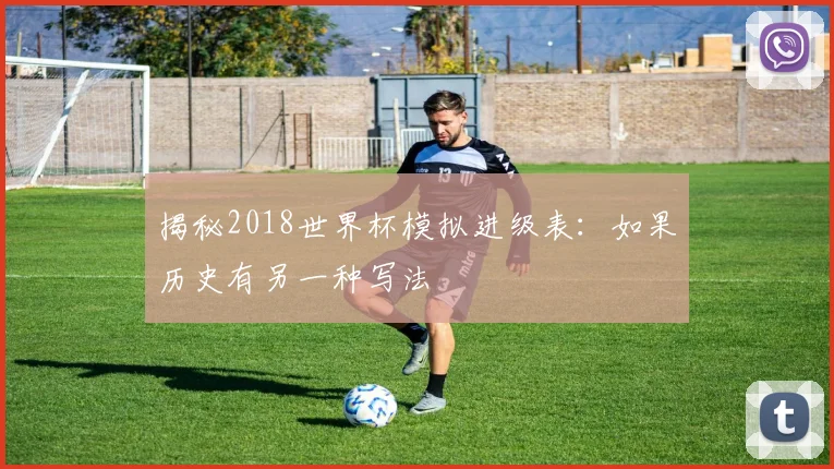 揭秘2018世界杯模拟进级表：如果历史有另一种写法