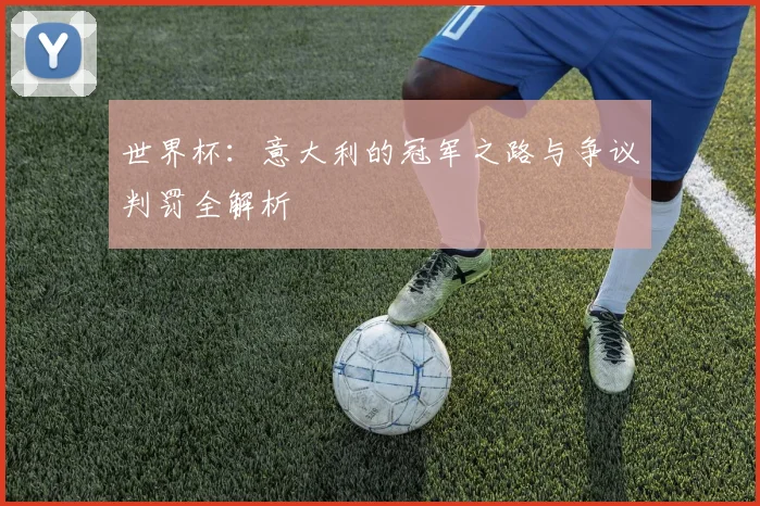 世界杯：意大利的冠军之路与争议判罚全解析