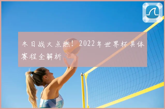 冬日战火点燃！2022年世界杯具体赛程全解析