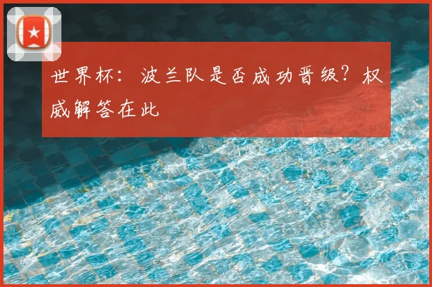 世界杯：波兰队是否成功晋级？权威解答在此