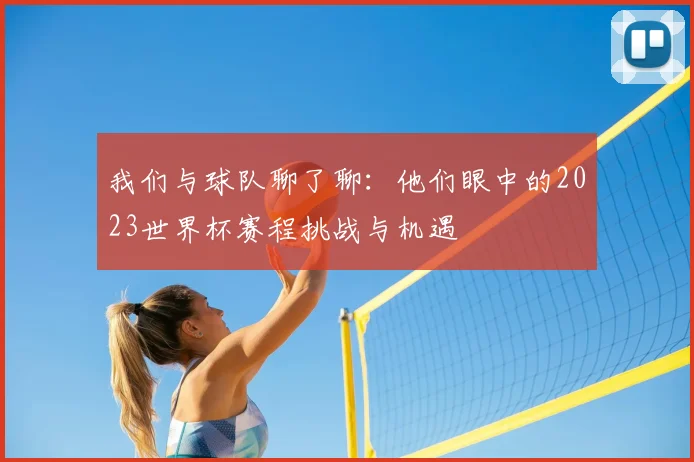我们与球队聊了聊:他们眼中的2023世界杯赛程挑战与机遇