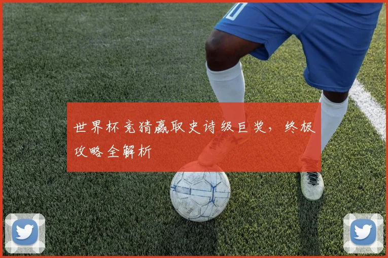 世界杯竞猜赢取史诗级巨奖,终极攻略全解析