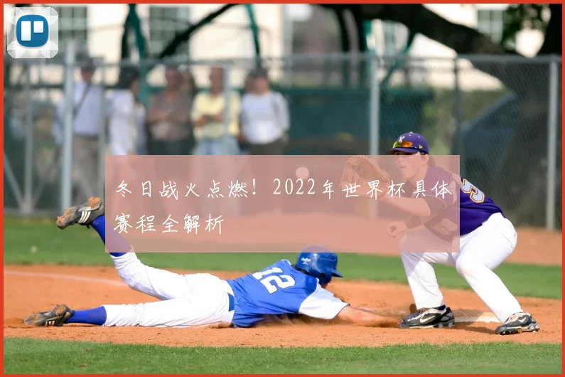 冬日战火点燃!2022年世界杯具体赛程全解析