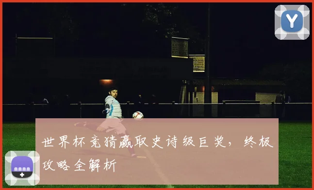 世界杯竞猜赢取史诗级巨奖,终极攻略全解析