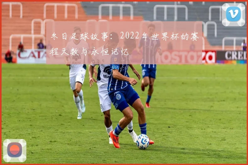 冬日足球故事:2022年世界杯的赛程天数与永恒记忆